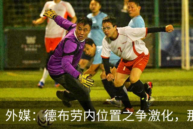 外媒：德布劳内位置之争激化，那不勒斯欧冠失利阿莱格里压力骤增